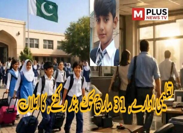 تعلیمی ادارے ,31 مارچ تک بند رکھنے کا اعلان